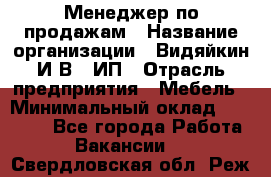 Менеджер по продажам › Название организации ­ Видяйкин И.В., ИП › Отрасль предприятия ­ Мебель › Минимальный оклад ­ 60 000 - Все города Работа » Вакансии   . Свердловская обл.,Реж г.